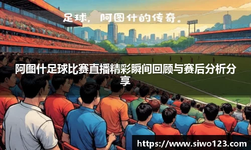 阿图什足球比赛直播精彩瞬间回顾与赛后分析分享
