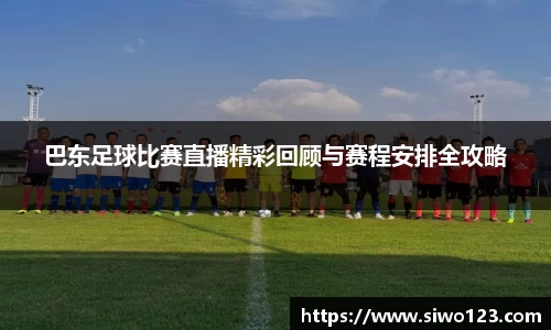 巴东足球比赛直播精彩回顾与赛程安排全攻略