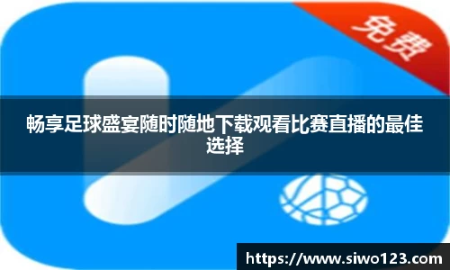 畅享足球盛宴随时随地下载观看比赛直播的最佳选择