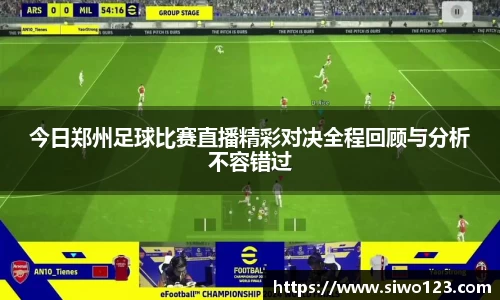 今日郑州足球比赛直播精彩对决全程回顾与分析不容错过