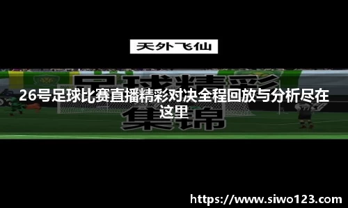 26号足球比赛直播精彩对决全程回放与分析尽在这里