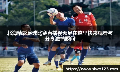 北海精彩足球比赛直播视频尽在这里快来观看与分享激情瞬间