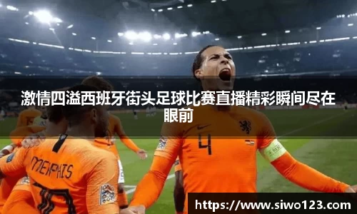 激情四溢西班牙街头足球比赛直播精彩瞬间尽在眼前