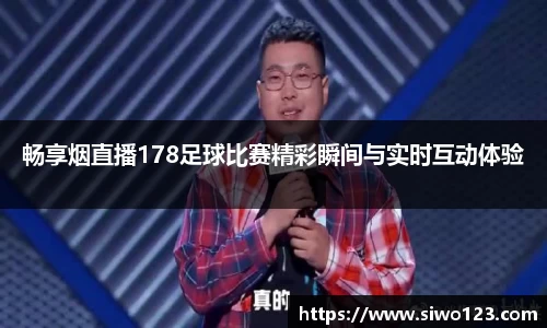 畅享烟直播178足球比赛精彩瞬间与实时互动体验