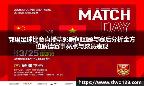 郭珺足球比赛直播精彩瞬间回顾与赛后分析全方位解读赛事亮点与球员表现