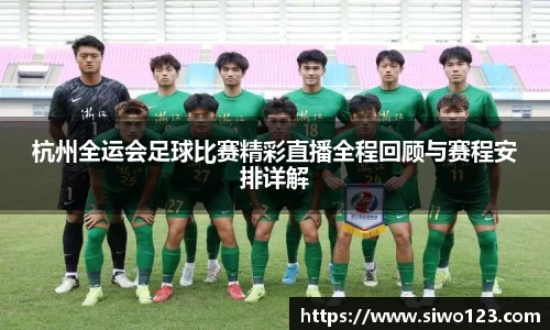 杭州全运会足球比赛精彩直播全程回顾与赛程安排详解