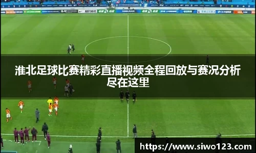 淮北足球比赛精彩直播视频全程回放与赛况分析尽在这里