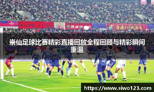 崇仙足球比赛精彩直播回放全程回顾与精彩瞬间重温