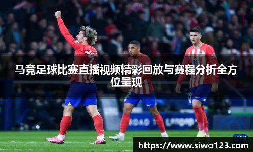 马竞足球比赛直播视频精彩回放与赛程分析全方位呈现