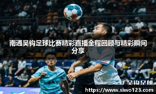 南通吴钩足球比赛精彩直播全程回顾与精彩瞬间分享