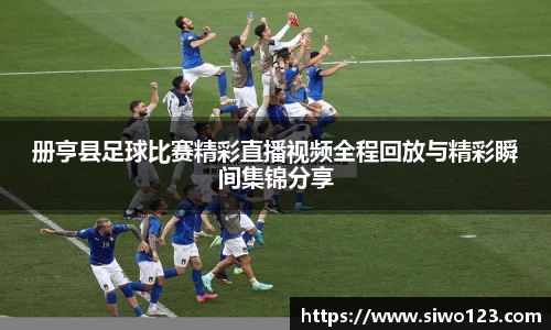 册亨县足球比赛精彩直播视频全程回放与精彩瞬间集锦分享