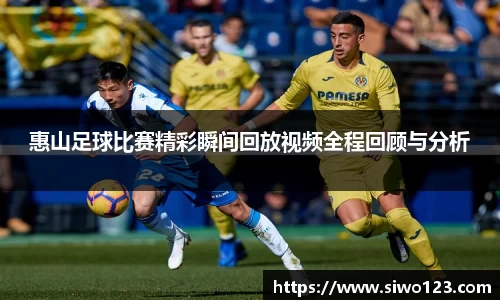 惠山足球比赛精彩瞬间回放视频全程回顾与分析