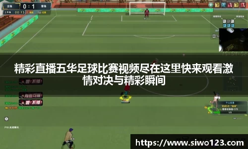 精彩直播五华足球比赛视频尽在这里快来观看激情对决与精彩瞬间