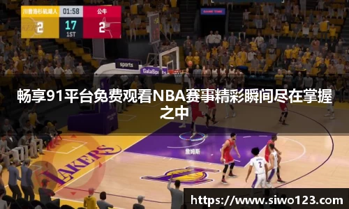 畅享91平台免费观看NBA赛事精彩瞬间尽在掌握之中