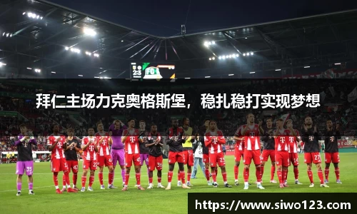 拜仁主场力克奥格斯堡，稳扎稳打实现梦想